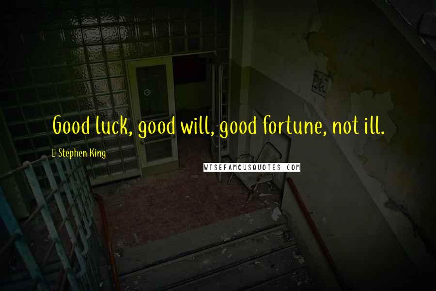 Stephen King Quotes: Good luck, good will, good fortune, not ill.