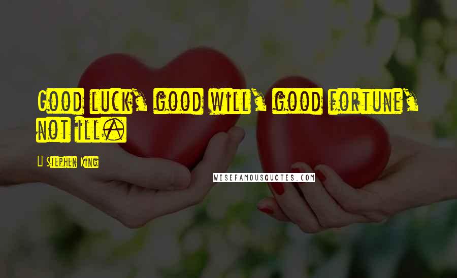 Stephen King Quotes: Good luck, good will, good fortune, not ill.