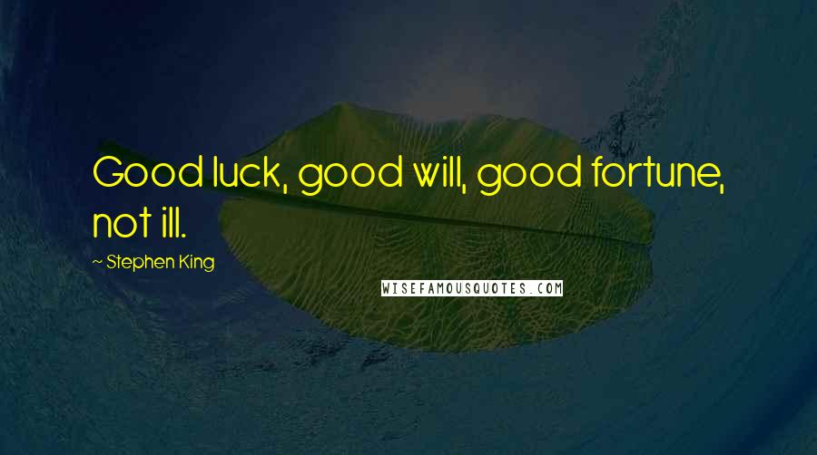 Stephen King Quotes: Good luck, good will, good fortune, not ill.