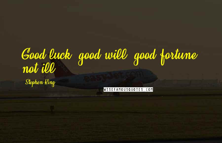 Stephen King Quotes: Good luck, good will, good fortune, not ill.