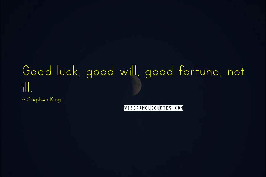 Stephen King Quotes: Good luck, good will, good fortune, not ill.