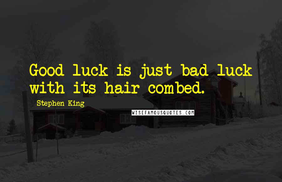 Stephen King Quotes: Good luck is just bad luck with its hair combed.