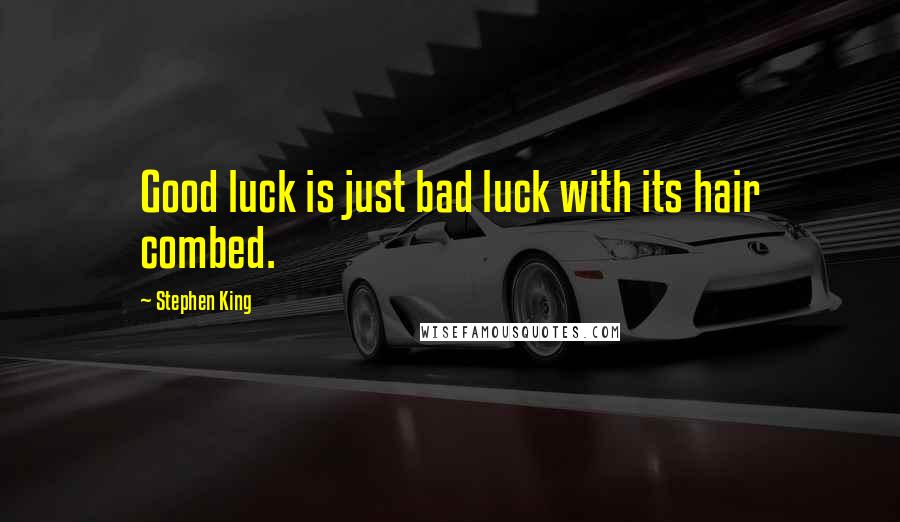 Stephen King Quotes: Good luck is just bad luck with its hair combed.