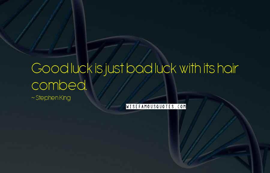 Stephen King Quotes: Good luck is just bad luck with its hair combed.