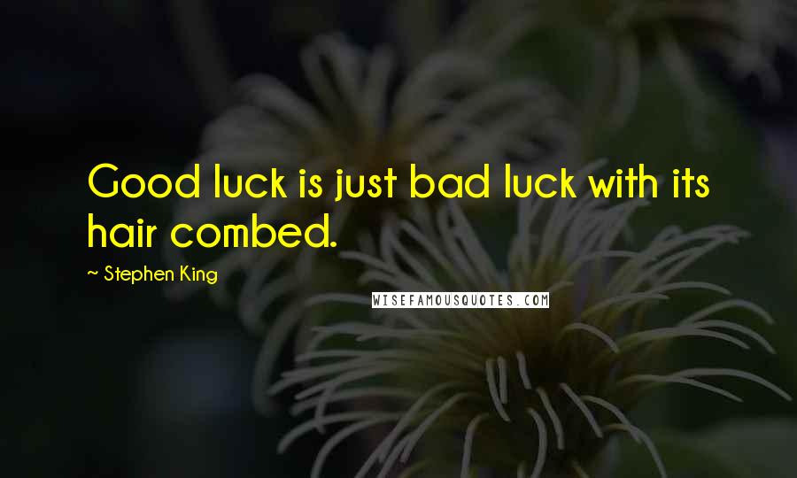 Stephen King Quotes: Good luck is just bad luck with its hair combed.