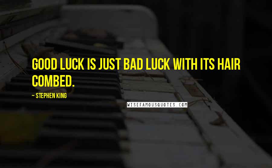 Stephen King Quotes: Good luck is just bad luck with its hair combed.