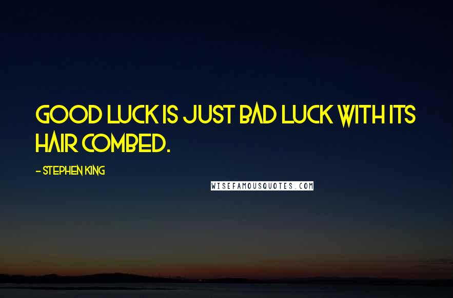 Stephen King Quotes: Good luck is just bad luck with its hair combed.