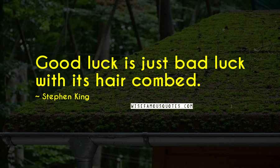Stephen King Quotes: Good luck is just bad luck with its hair combed.