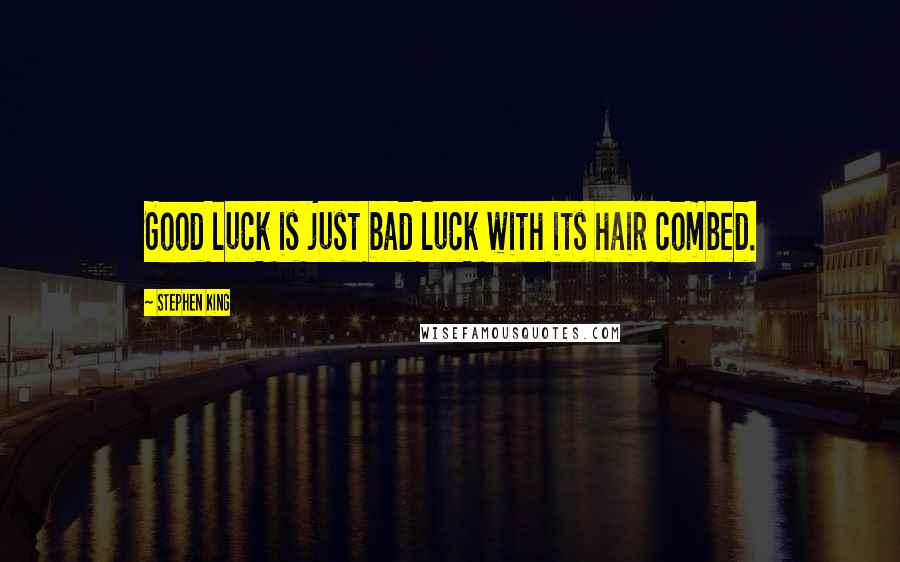 Stephen King Quotes: Good luck is just bad luck with its hair combed.