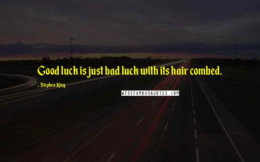 Stephen King Quotes: Good luck is just bad luck with its hair combed.