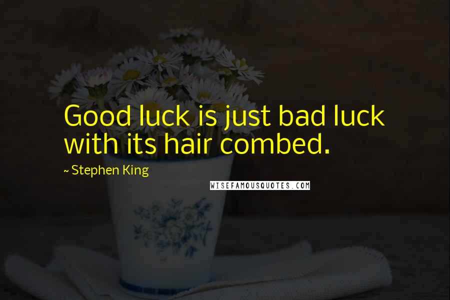 Stephen King Quotes: Good luck is just bad luck with its hair combed.