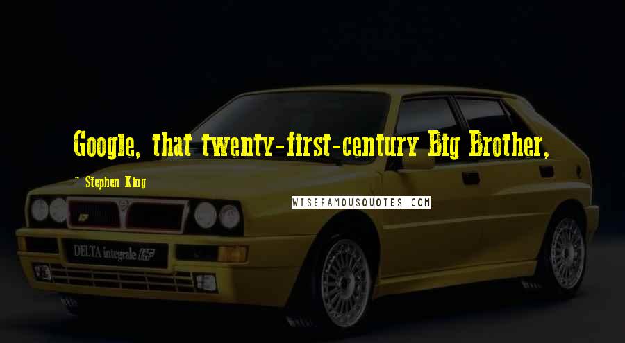 Stephen King Quotes: Google, that twenty-first-century Big Brother,
