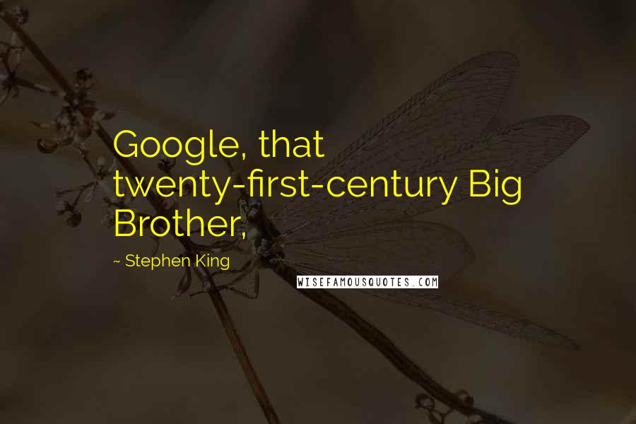 Stephen King Quotes: Google, that twenty-first-century Big Brother,