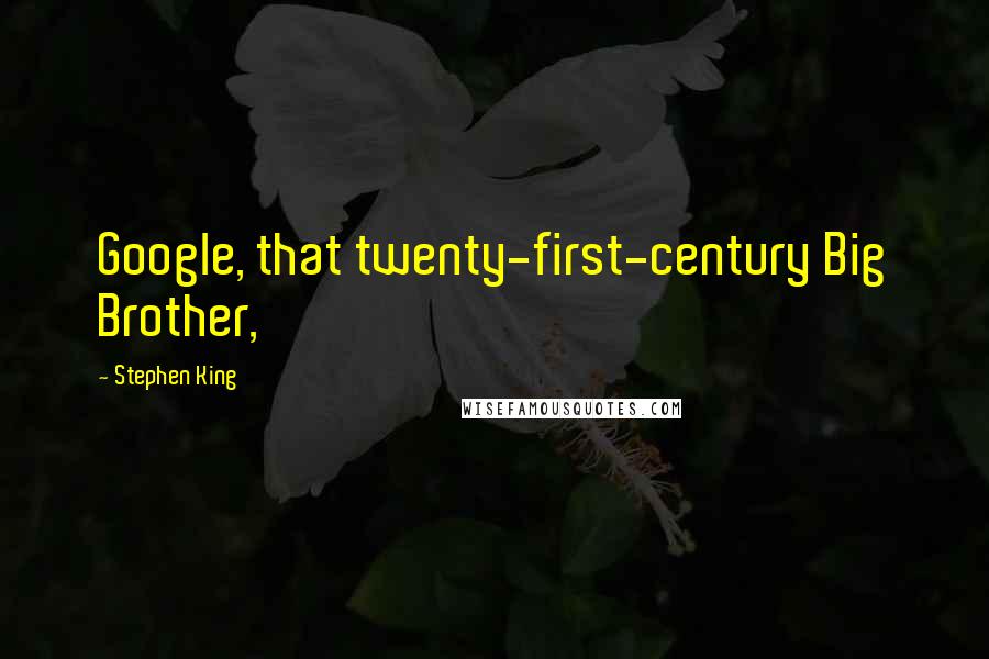 Stephen King Quotes: Google, that twenty-first-century Big Brother,