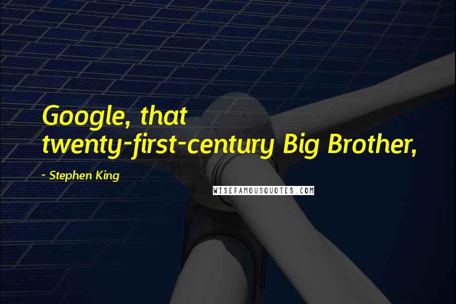 Stephen King Quotes: Google, that twenty-first-century Big Brother,