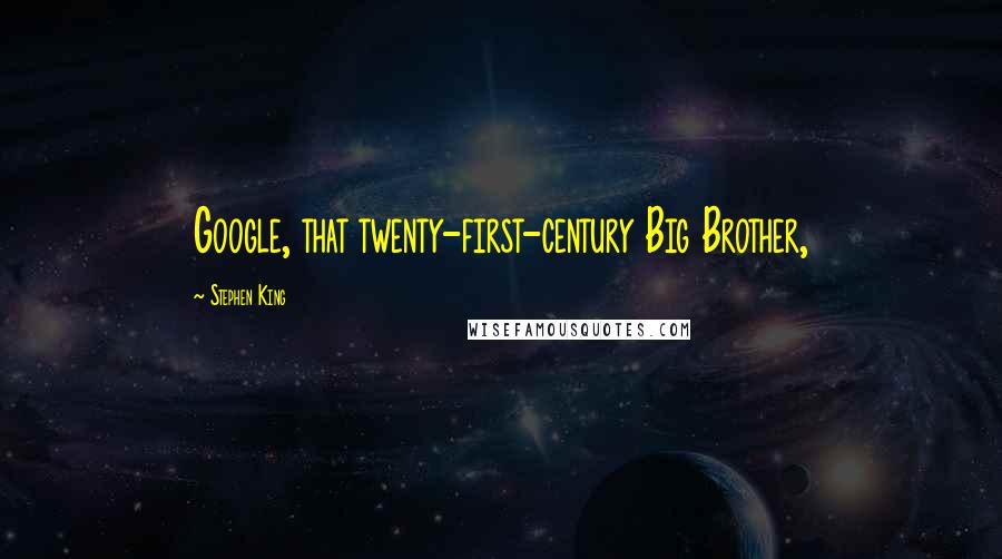Stephen King Quotes: Google, that twenty-first-century Big Brother,