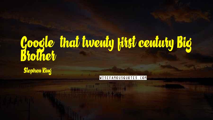 Stephen King Quotes: Google, that twenty-first-century Big Brother,