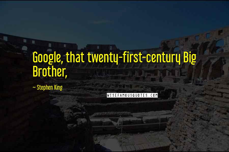 Stephen King Quotes: Google, that twenty-first-century Big Brother,