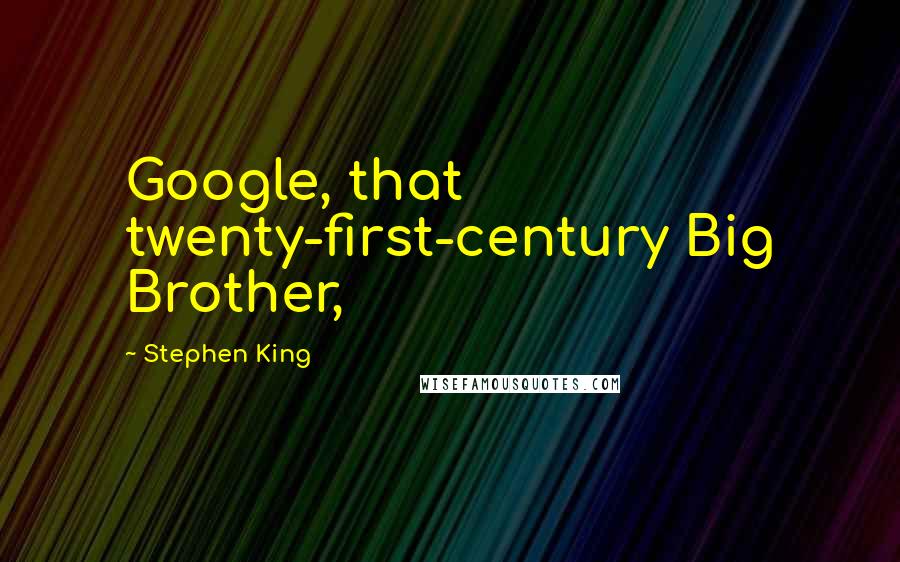 Stephen King Quotes: Google, that twenty-first-century Big Brother,