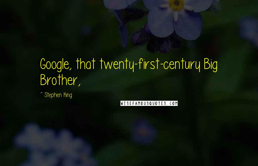 Stephen King Quotes: Google, that twenty-first-century Big Brother,