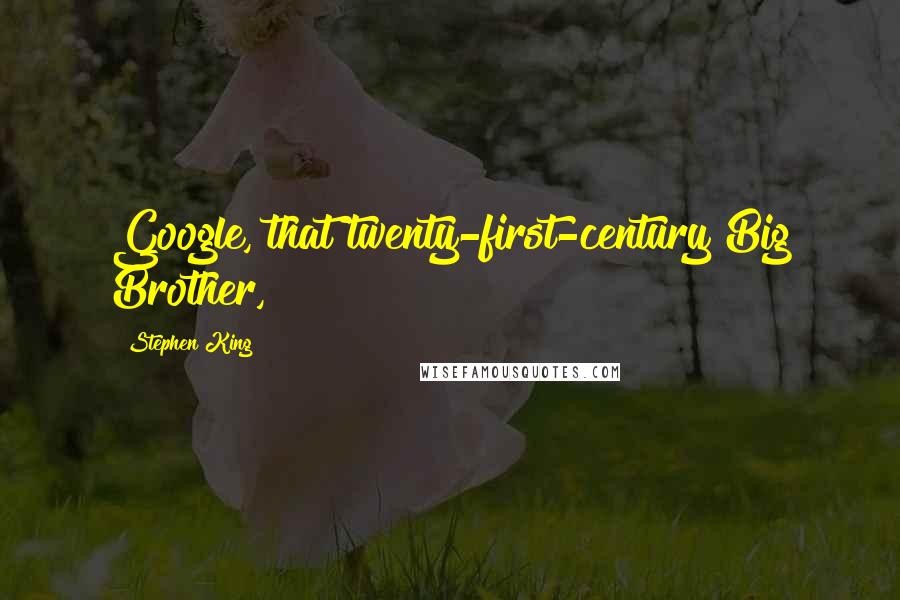 Stephen King Quotes: Google, that twenty-first-century Big Brother,