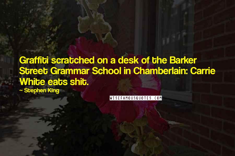 Stephen King Quotes: Graffiti scratched on a desk of the Barker Street Grammar School in Chamberlain: Carrie White eats shit.