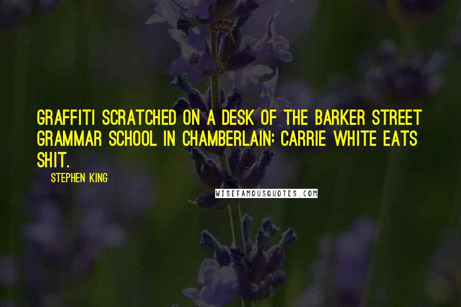 Stephen King Quotes: Graffiti scratched on a desk of the Barker Street Grammar School in Chamberlain: Carrie White eats shit.