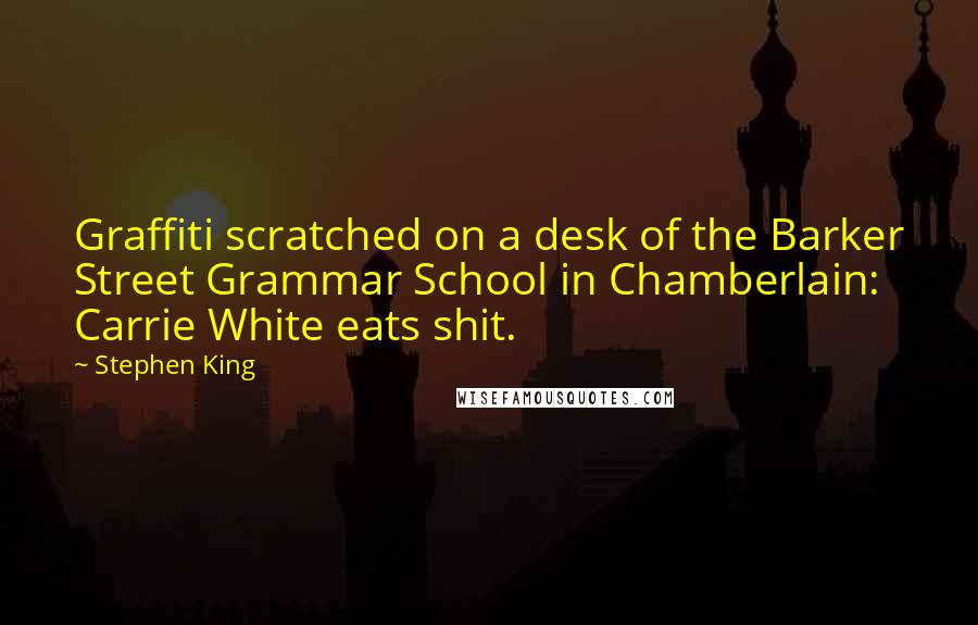 Stephen King Quotes: Graffiti scratched on a desk of the Barker Street Grammar School in Chamberlain: Carrie White eats shit.