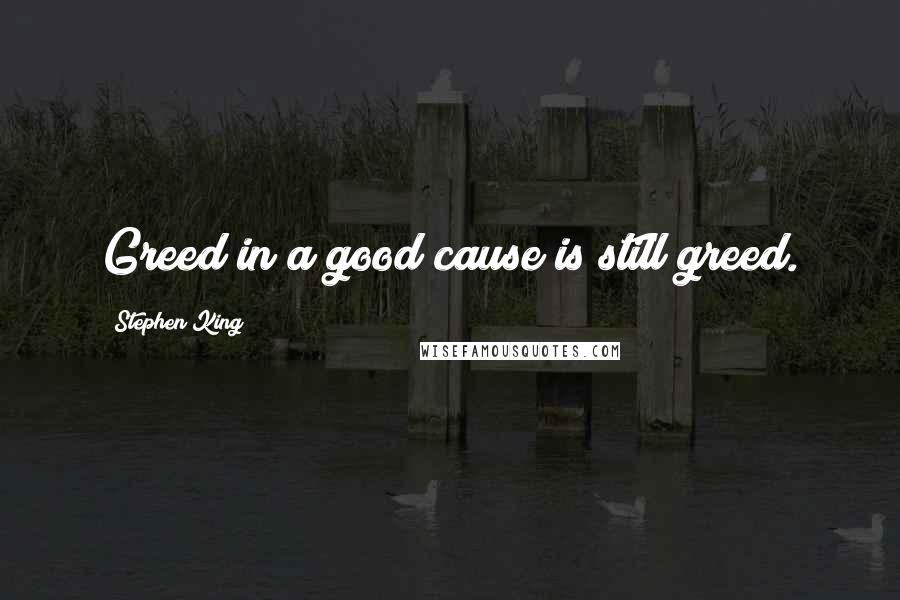 Stephen King Quotes: Greed in a good cause is still greed.