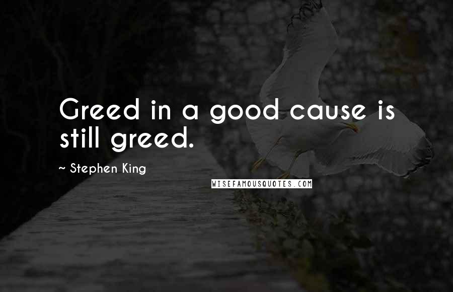 Stephen King Quotes: Greed in a good cause is still greed.