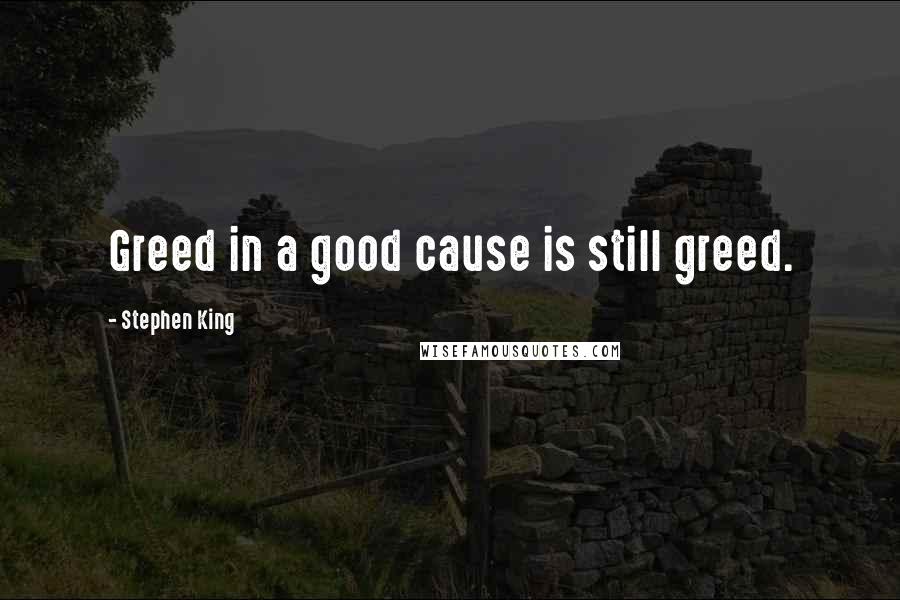 Stephen King Quotes: Greed in a good cause is still greed.