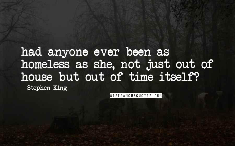 Stephen King Quotes: had anyone ever been as homeless as she, not just out of house but out of time itself? -