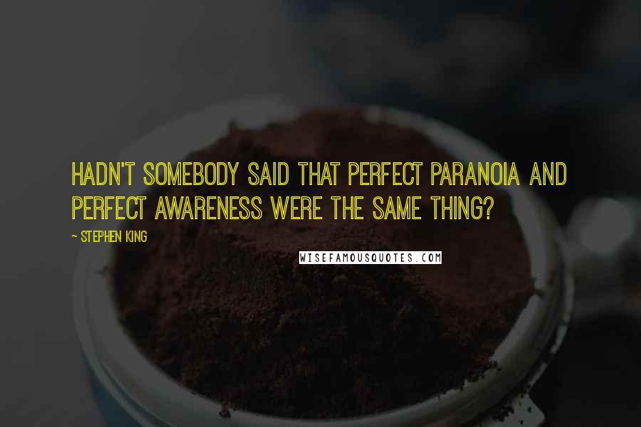 Stephen King Quotes: Hadn't somebody said that perfect paranoia and perfect awareness were the same thing?