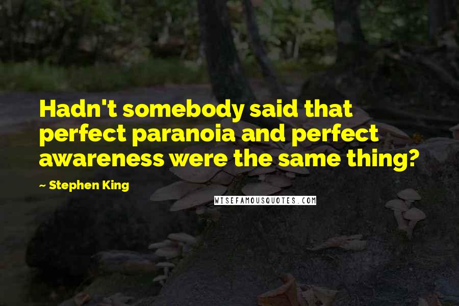 Stephen King Quotes: Hadn't somebody said that perfect paranoia and perfect awareness were the same thing?