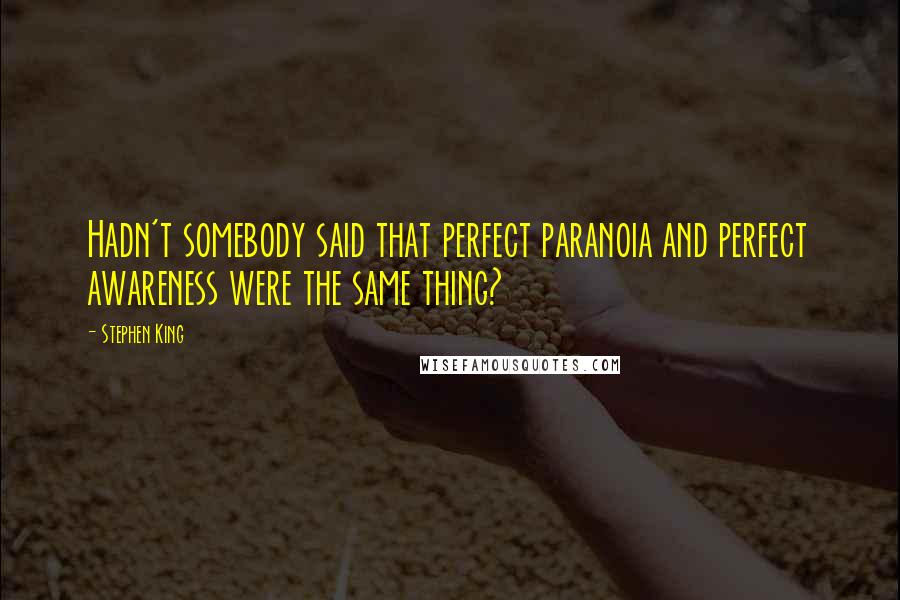 Stephen King Quotes: Hadn't somebody said that perfect paranoia and perfect awareness were the same thing?