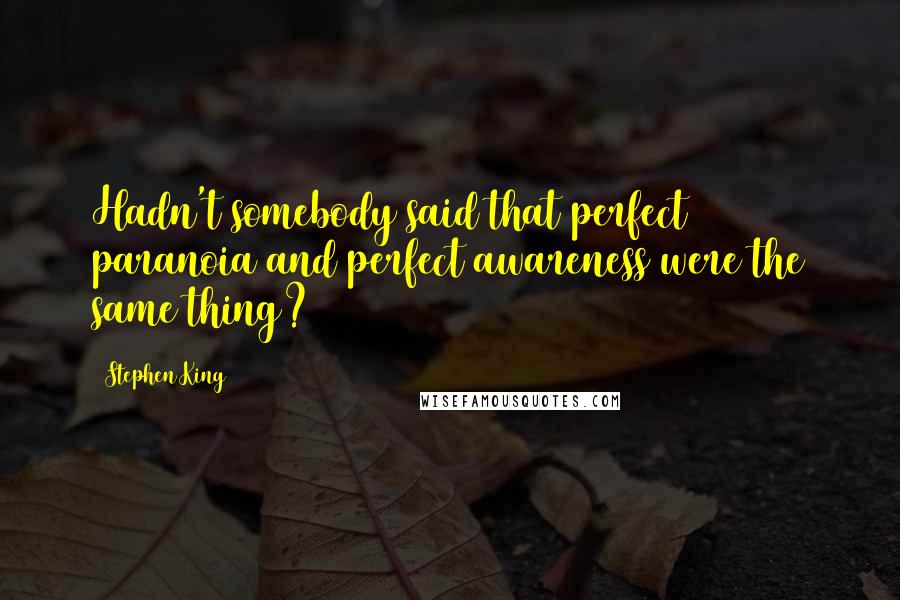 Stephen King Quotes: Hadn't somebody said that perfect paranoia and perfect awareness were the same thing?