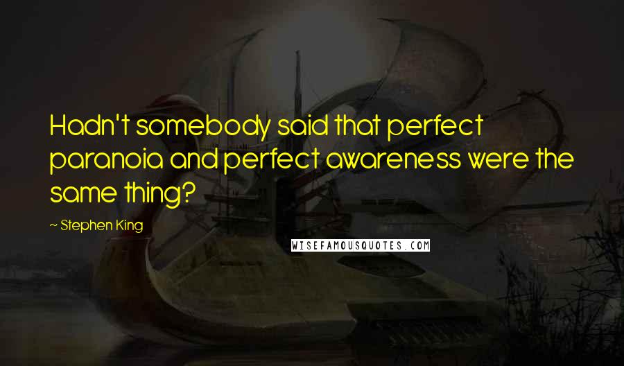 Stephen King Quotes: Hadn't somebody said that perfect paranoia and perfect awareness were the same thing?