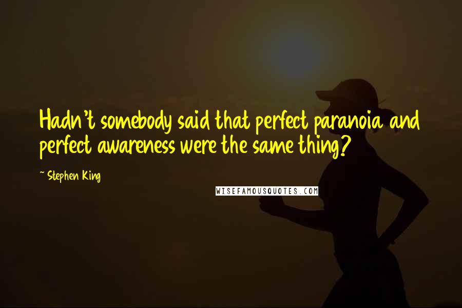 Stephen King Quotes: Hadn't somebody said that perfect paranoia and perfect awareness were the same thing?