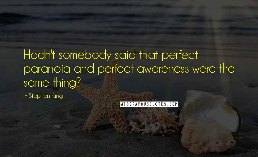 Stephen King Quotes: Hadn't somebody said that perfect paranoia and perfect awareness were the same thing?