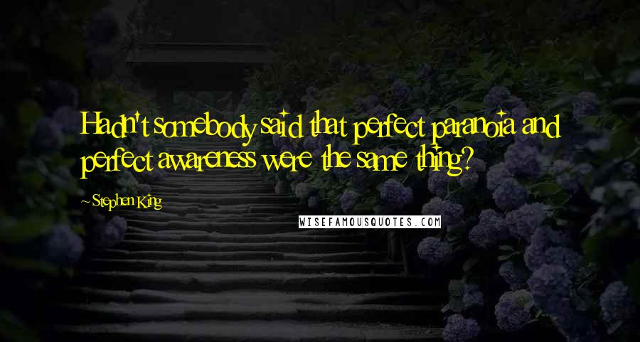 Stephen King Quotes: Hadn't somebody said that perfect paranoia and perfect awareness were the same thing?