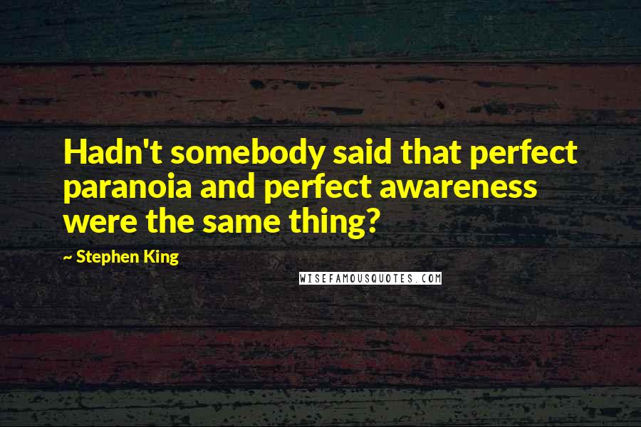Stephen King Quotes: Hadn't somebody said that perfect paranoia and perfect awareness were the same thing?