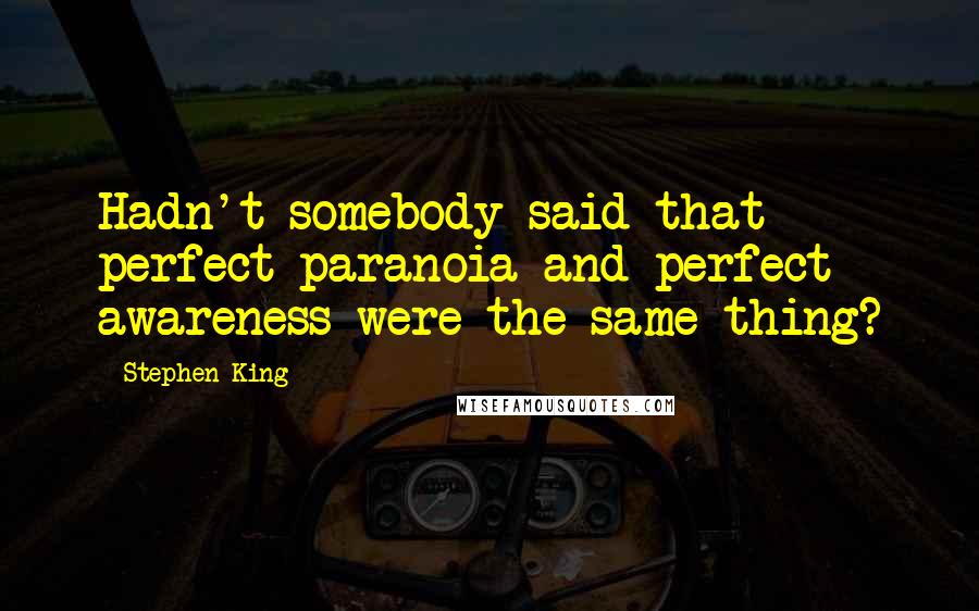 Stephen King Quotes: Hadn't somebody said that perfect paranoia and perfect awareness were the same thing?