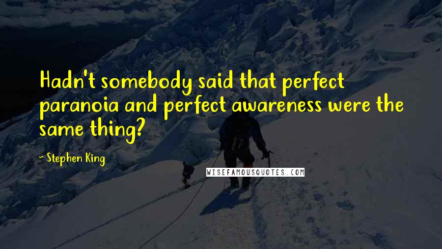 Stephen King Quotes: Hadn't somebody said that perfect paranoia and perfect awareness were the same thing?