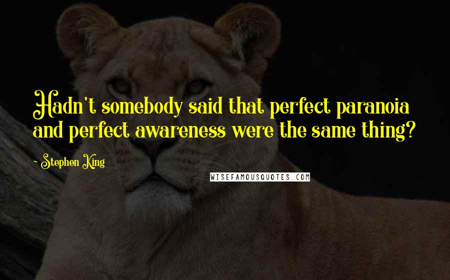 Stephen King Quotes: Hadn't somebody said that perfect paranoia and perfect awareness were the same thing?