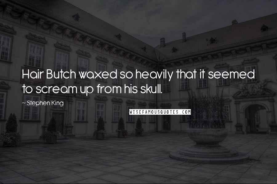Stephen King Quotes: Hair Butch waxed so heavily that it seemed to scream up from his skull.