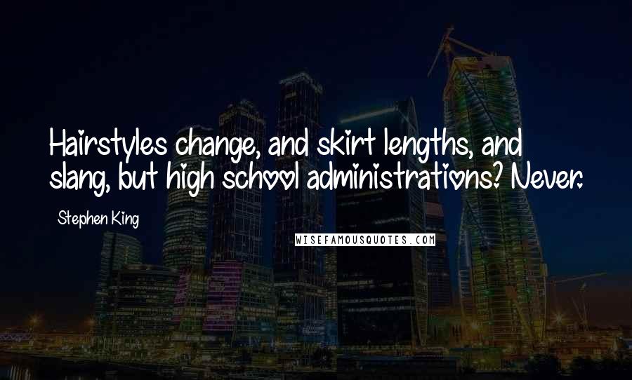 Stephen King Quotes: Hairstyles change, and skirt lengths, and slang, but high school administrations? Never.