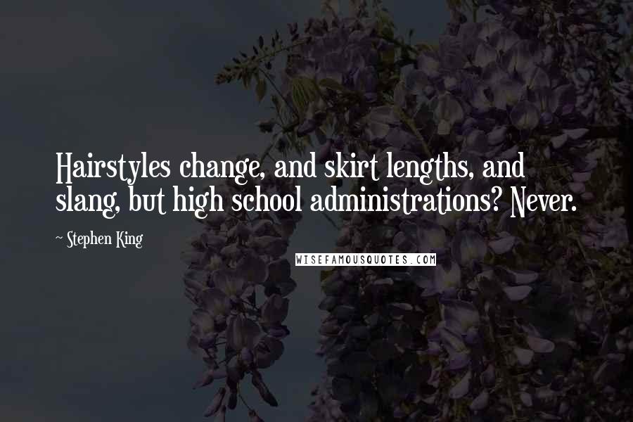 Stephen King Quotes: Hairstyles change, and skirt lengths, and slang, but high school administrations? Never.