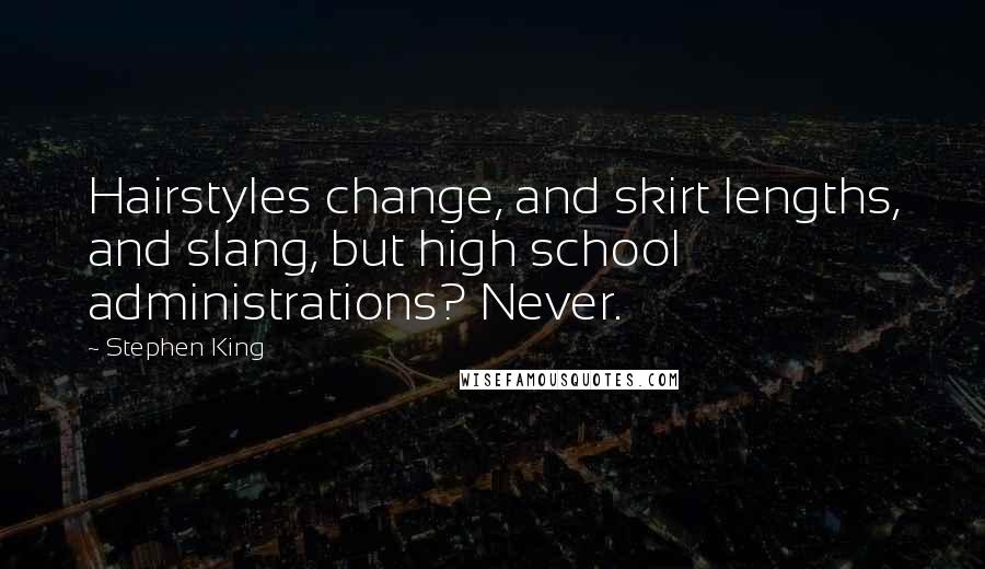 Stephen King Quotes: Hairstyles change, and skirt lengths, and slang, but high school administrations? Never.