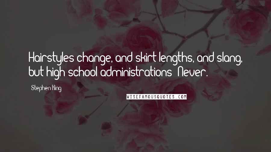 Stephen King Quotes: Hairstyles change, and skirt lengths, and slang, but high school administrations? Never.