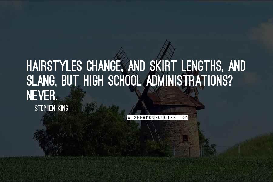 Stephen King Quotes: Hairstyles change, and skirt lengths, and slang, but high school administrations? Never.